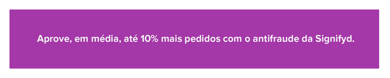 Aprove, em média, até 10% mais pedidos com o antifraude da Signifyd. 