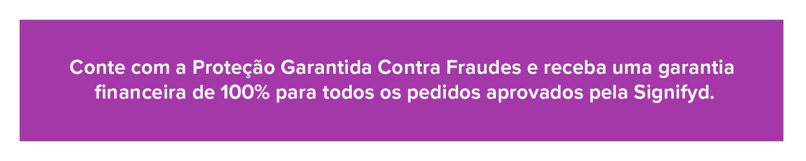 Proteção Garantida Contra Fraudes da Signifyd: Garantia financeira de 100% para todos os pedidos aprovados pela Signifyd.