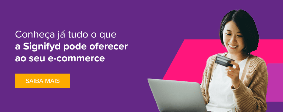 Conheça já tudo o que a Signifyd pode oferecer ao seu e-commerce