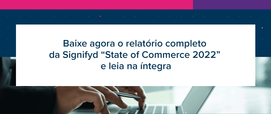 Baixe agora o relatório completo da Signifyd “State of Commerce 2022” e leia na íntegra