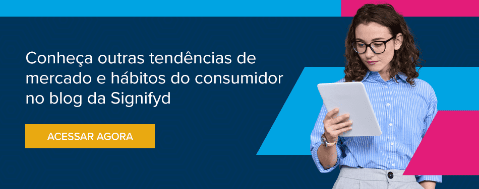 Conheça outras tendências de mercado e hábitos do consumidor no blog da Signifyd