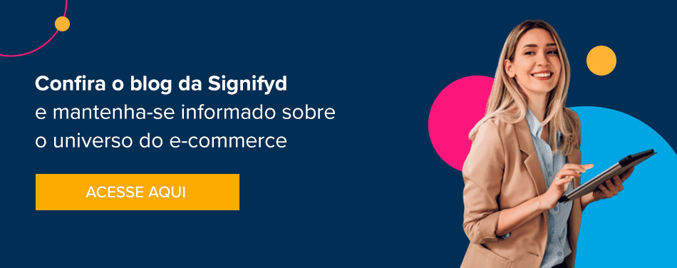  Confira o blog da Signifyd e mantenha-se informado sobre o universo do e-commerce 