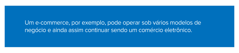 Um e-commerce, por exemplo, pode operar sob vários modelos de negócio e ainda assim continuar sendo um comércio eletrônico