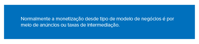 Normalmente a monetização desde tipo de modelo de negócios é por meio de anúncios ou taxas de intermediação