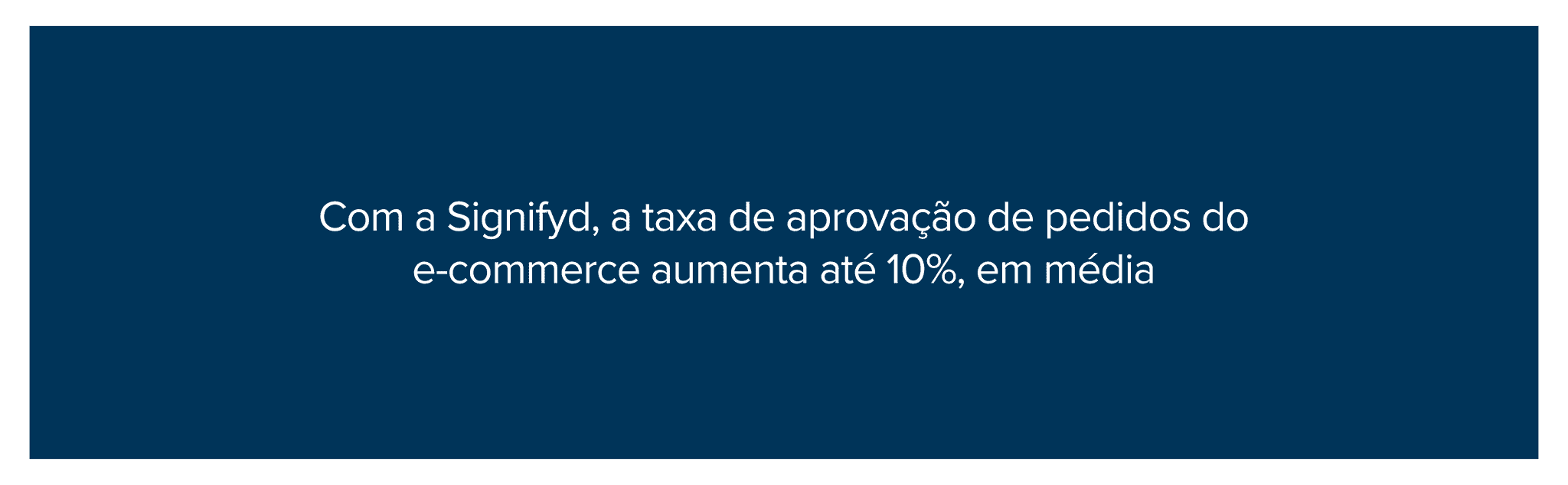 Com a Signifyd, a taxa de aprovação de pedidos do e-commerce aumenta até 10%, em média