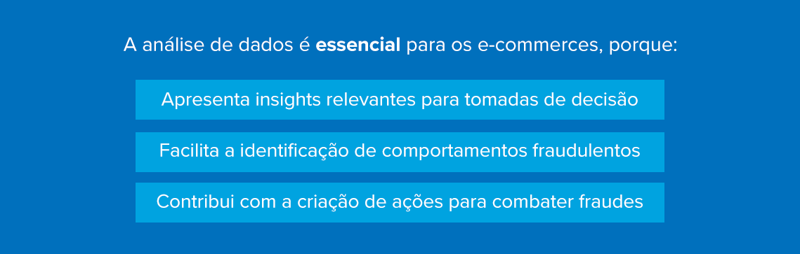 A análise de dados é essencial para os e-commerces, porque: Apresenta insights relevantes para tomadas de decisão Facilita a identificação de comportamentos fraudulentos Contribui com a criação de ações para combater fraudes 