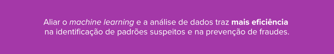 Aliar o machine learning e a análise de dados traz mais eficiência na identificação de padrões suspeitos e na prevenção de fraudes.