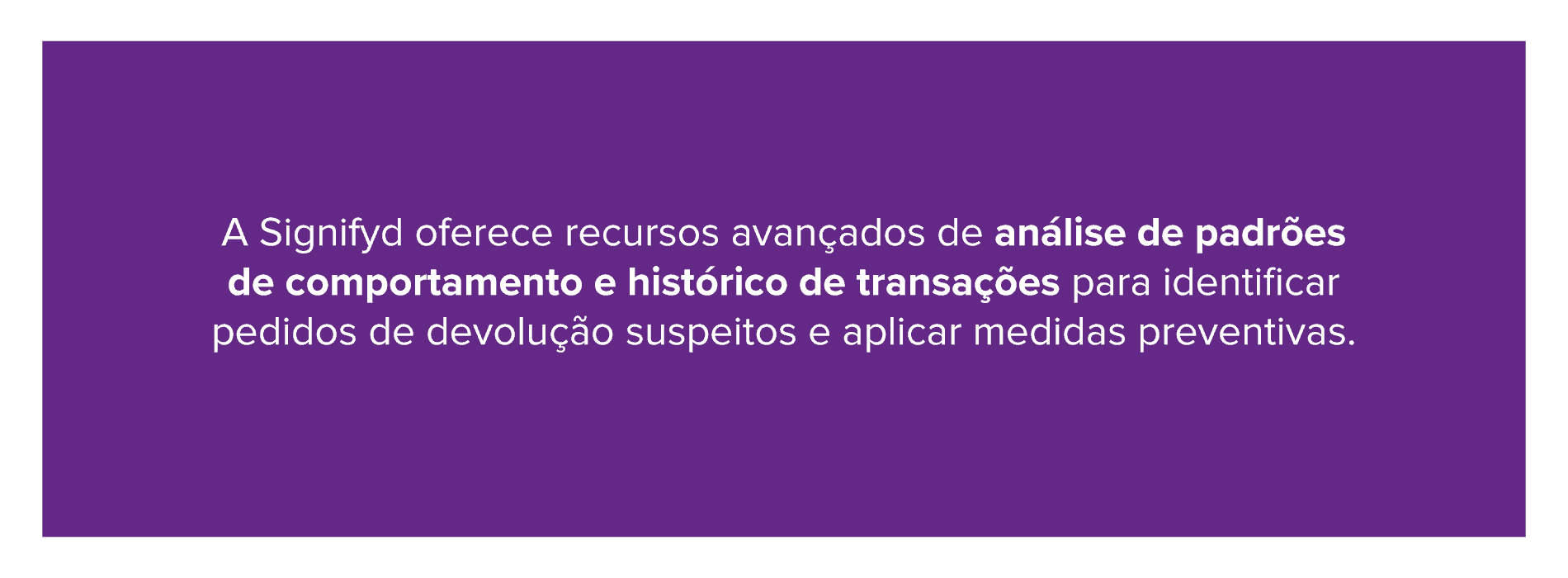 Imagem explicando que o antifraude para e-commerce da Signifyd oferece recursos avançados de análise de padrões de comportamento e histórico de transações para identificar pedidos de devolução suspeitos e aplicar medidas preventivas.