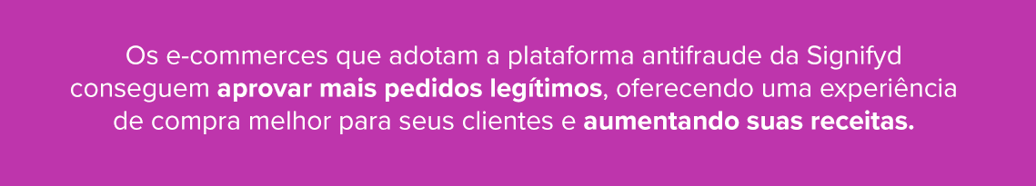 Explicação de que os e-commerces que  adotam a plataforma antifraude da Signifyd conseguem aprovar mais pedidos legítimos, oferecendo uma experiência de compra melhor para seus clientes e aumentando suas receitas