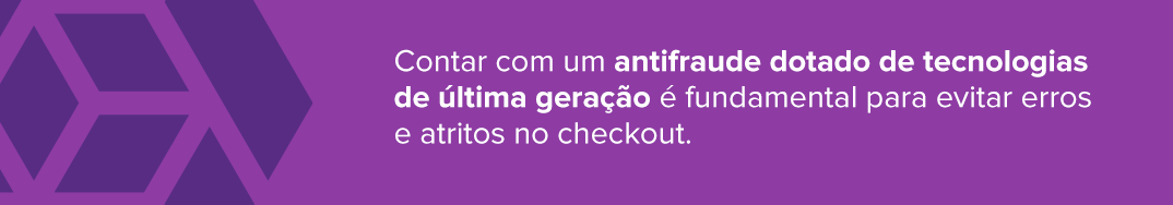 Contar com um antifraude dotado de tecnologias de última geração é fundamental para evitar erros e atritos no checkout.