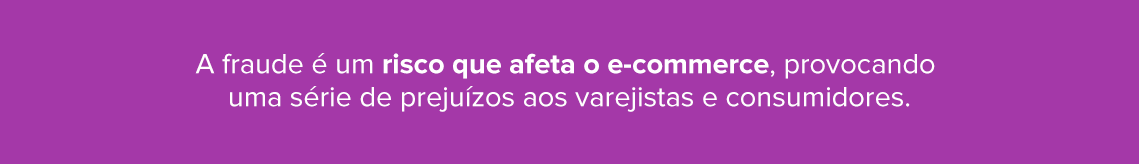 Explicação sobre como a fraude é um risco que afeta o e-commerce, provocando uma série de prejuízos aos varejistas e consumidores