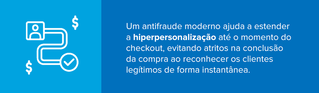 Explicação sobre como um antifraude moderno ajuda a estender a hiperpersonalização até o momento do checkout, evitando atritos na conclusão da compra ao reconhecer os clientes legítimos de forma instantânea