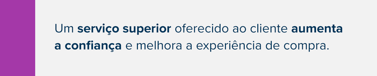 Um serviço superior oferecido ao cliente aumenta a confiança e melhora a experiência de compra.