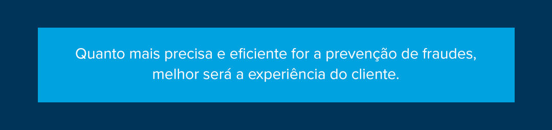 Quanto mais precisa e eficiente for a preven&ccedil;&atilde;o de fraudes, melhor ser&aacute; a experi&ecirc;ncia do cliente.