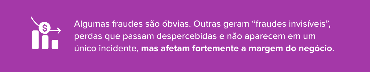 Algumas fraudes s&atilde;o &oacute;bvias. Outras geram &ldquo;fraudes invis&iacute;veis&rdquo;: perdas que passam despercebidas e n&atilde;o aparecem em um &uacute;nico incidente, mas afetam fortemente a margem do neg&oacute;cio.