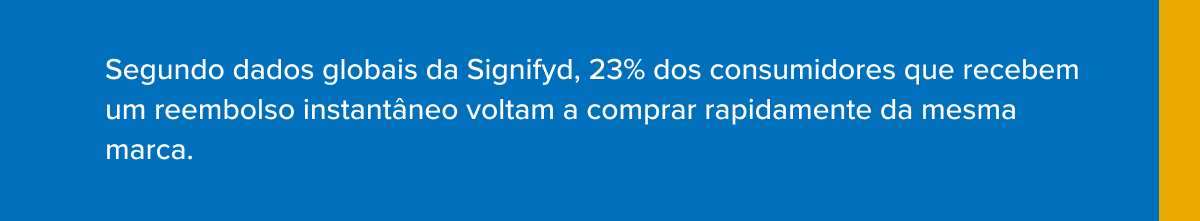 Segundo dados globais da Signifyd, 23% dos consumidores que recebem um reembolso instant&acirc;neo voltam a comprar rapidamente da mesma marca.