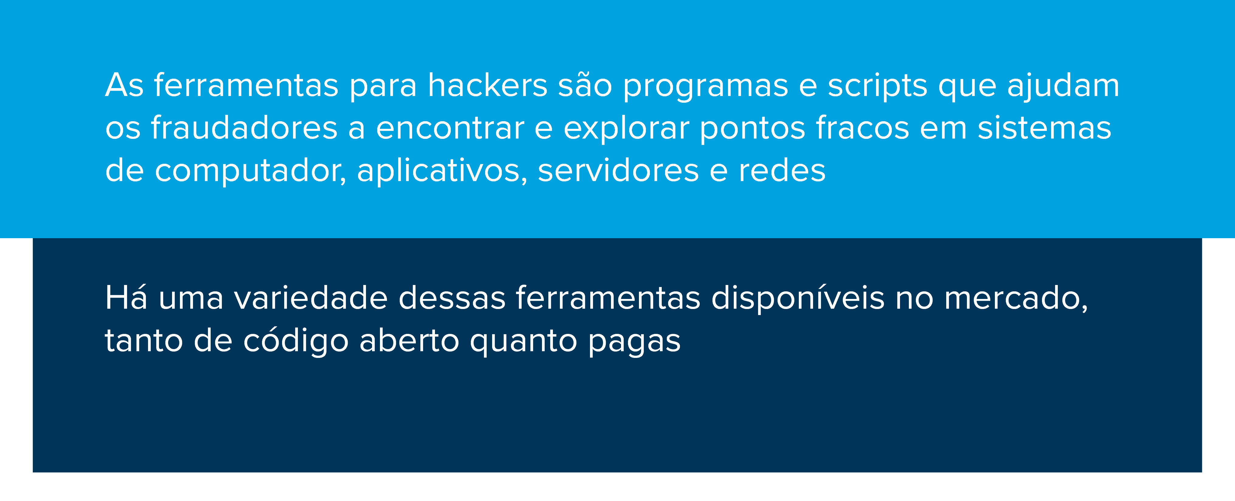 As ferramentas para hackers são programas e scripts que ajudam os fraudadores a encontrar e explorar pontos fracos em sistemas de computador, aplicativos, servidores e redes