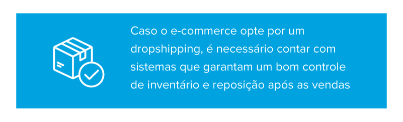 Caso o e-commerce opte por um dropshipping, é necessário contar com sistemas que garantam um bom controle de inventário e reposição após as vendas