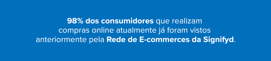 98% dos consumidores que realizam compras online atualmente já foram vistos anteriormente pela Rede de E-commerces da Signifyd.