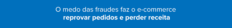 Imagem explicando que o medo das fraudes faz o e-commerce reprovar pedidos e perder receita.